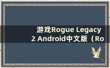 游戏Rogue Legacy 2 Android中文版（Rogue Legacy 2 ps4）